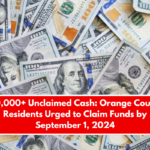 $10,000+ Unclaimed Cash: Orange County Residents Urged to Claim Funds by September 1, 2024