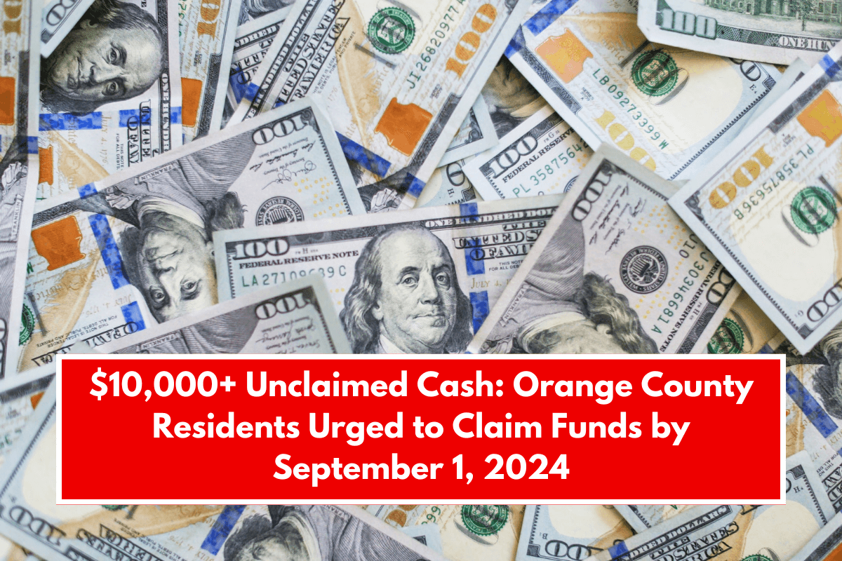 $10,000+ Unclaimed Cash: Orange County Residents Urged to Claim Funds by September 1, 2024