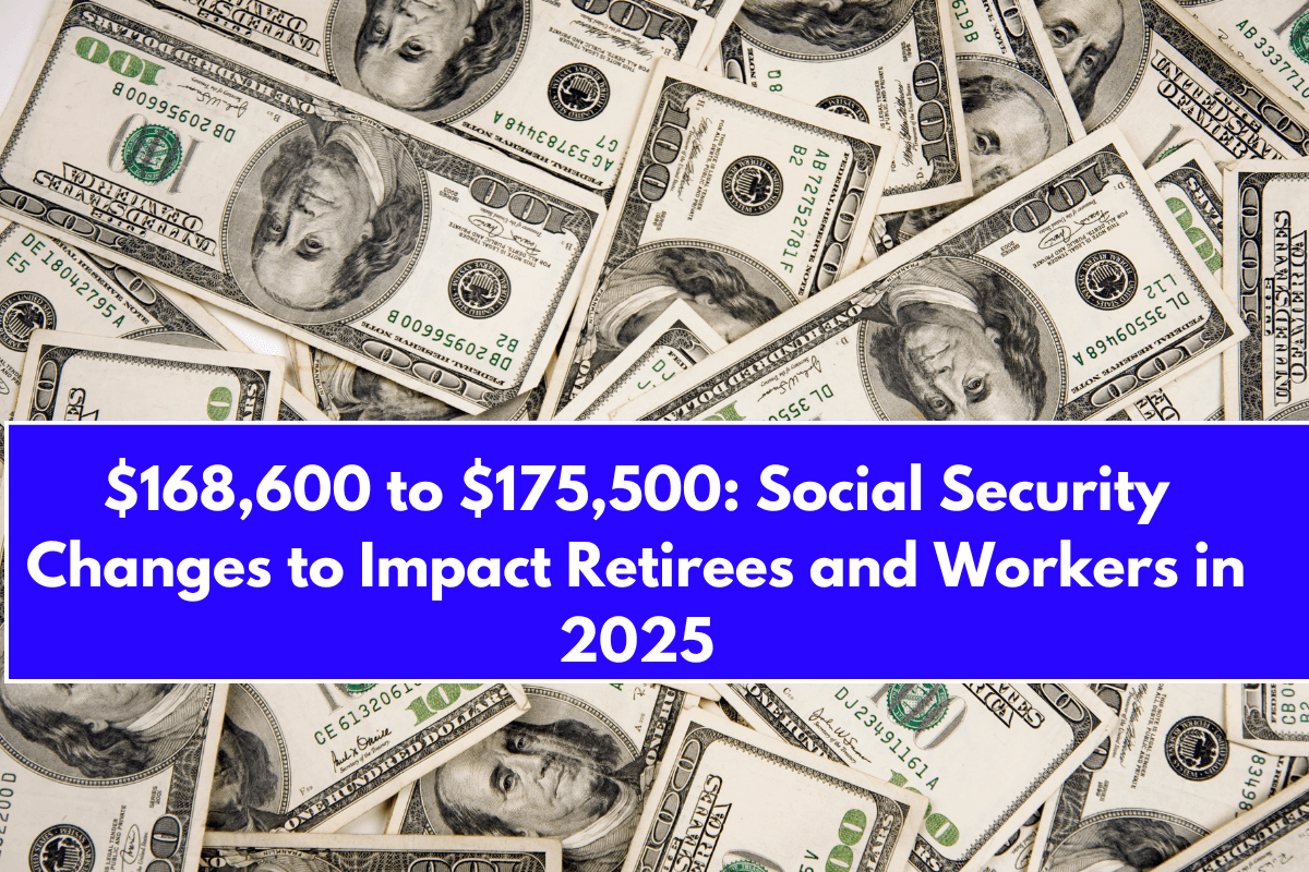 $168,600 to $175,500 Social Security Changes to Impact Retirees and Workers in 2025