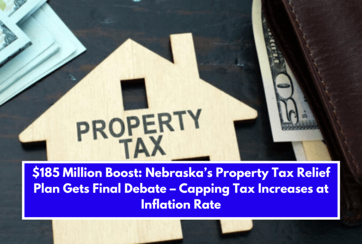 $185 Million Boost: Nebraska’s Property Tax Relief Plan Gets Final Debate – Capping Tax Increases at Inflation Rate