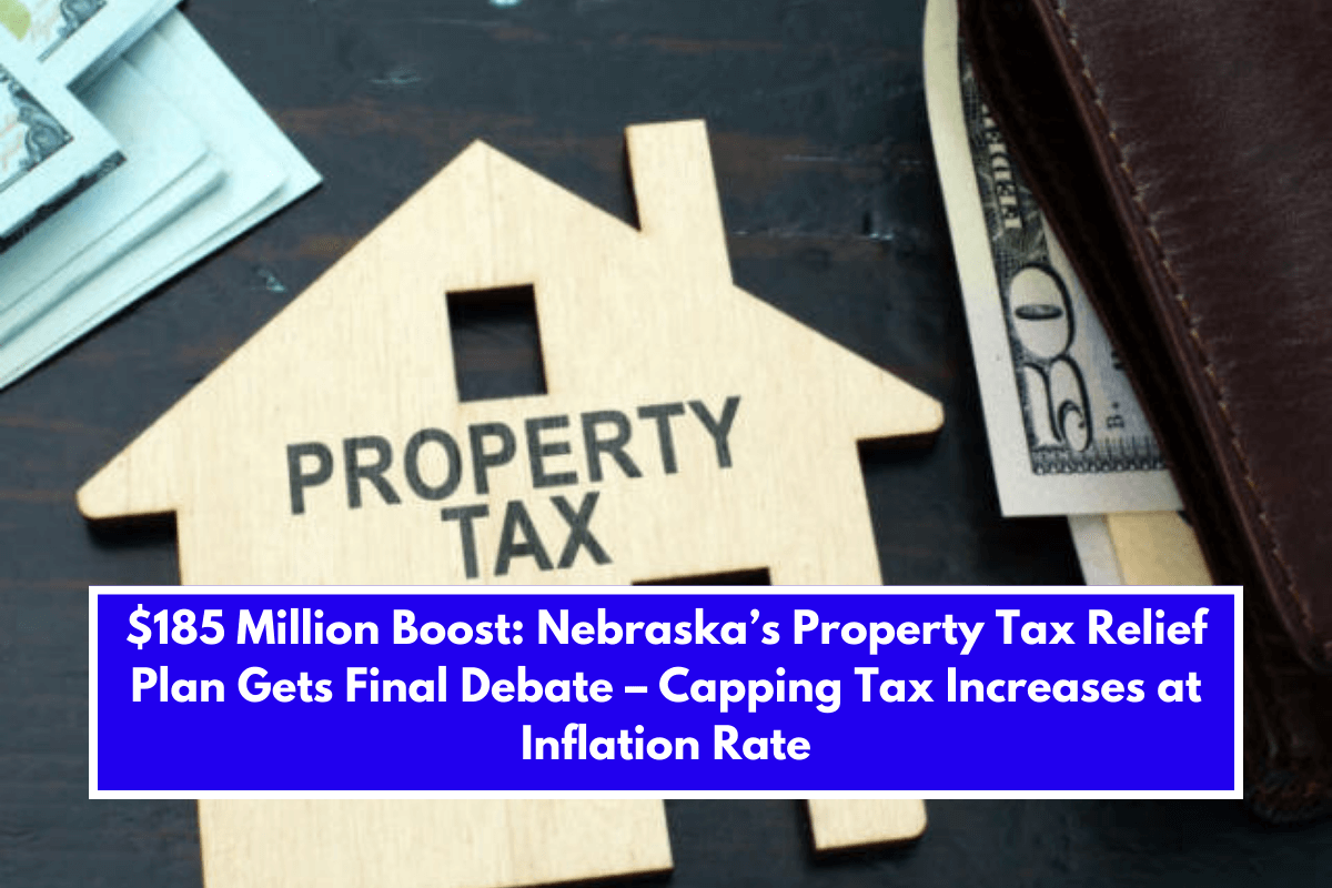 $185 Million Boost: Nebraska’s Property Tax Relief Plan Gets Final Debate – Capping Tax Increases at Inflation Rate