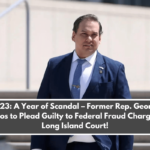 2023 A Year of Scandal – Former Rep. George Santos to Plead Guilty to Federal Fraud Charges in Long Island Court!