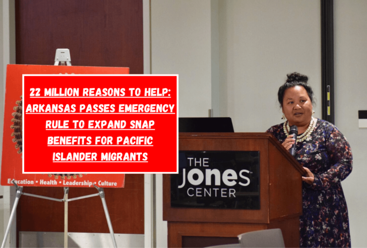 22 Million Reasons to Help: Arkansas Passes Emergency Rule to Expand SNAP Benefits for Pacific Islander Migrants