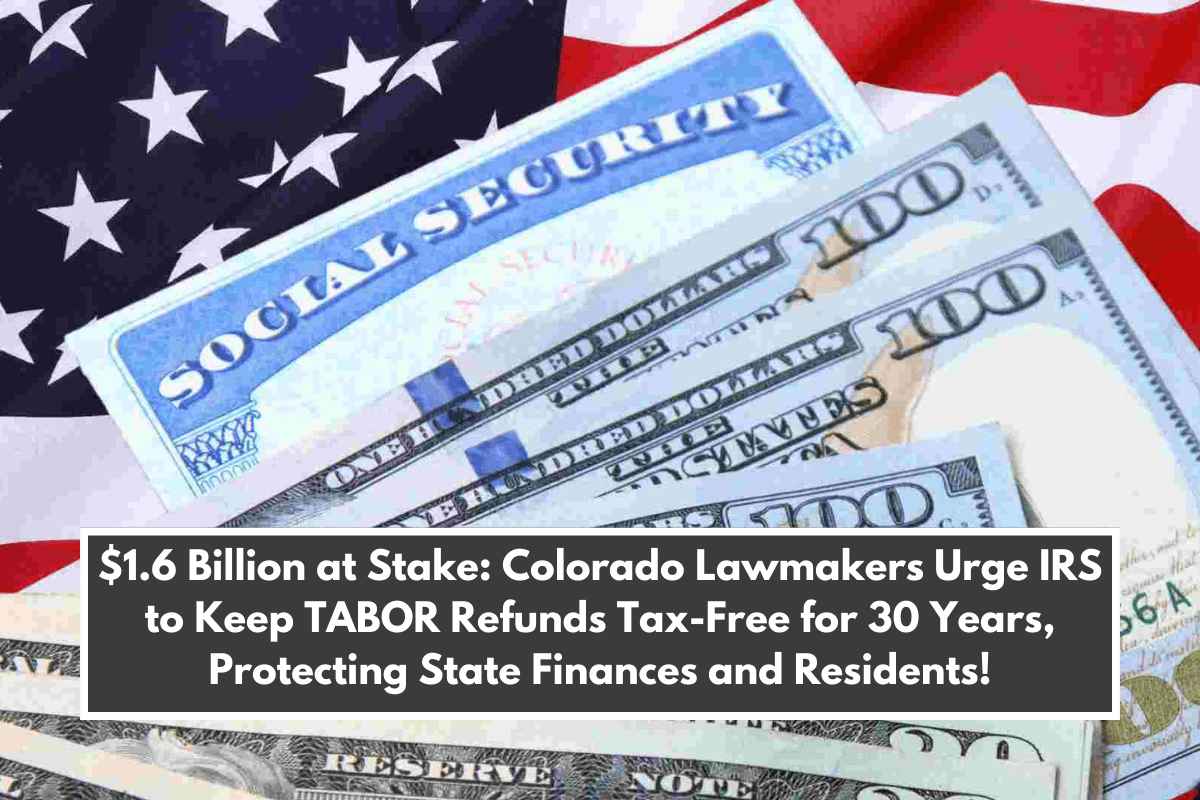 $1.6 Billion at Stake: Colorado Lawmakers Urge IRS to Keep TABOR Refunds Tax-Free for 30 Years, Protecting State Finances and Residents!