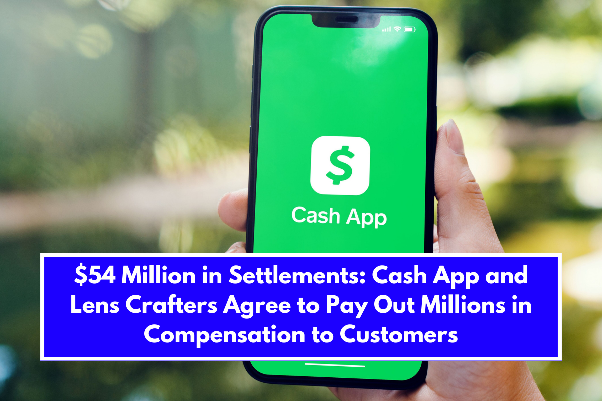 $54 Million in Settlements Cash App and Lens Crafters Agree to Pay Out Millions in Compensation to Customers