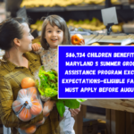 586,734 Children Benefitted: Maryland s Summer Grocery Assistance Program Exceeds Expectations—Eligible Families Must Apply Before August 31