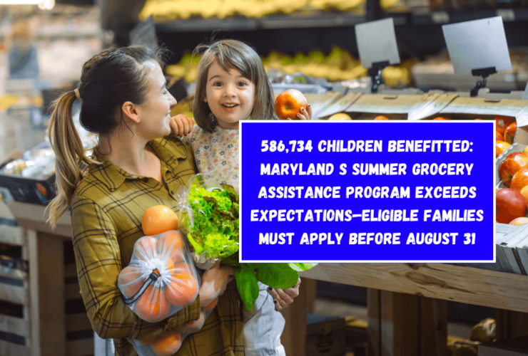 586,734 Children Benefitted: Maryland s Summer Grocery Assistance Program Exceeds Expectations—Eligible Families Must Apply Before August 31