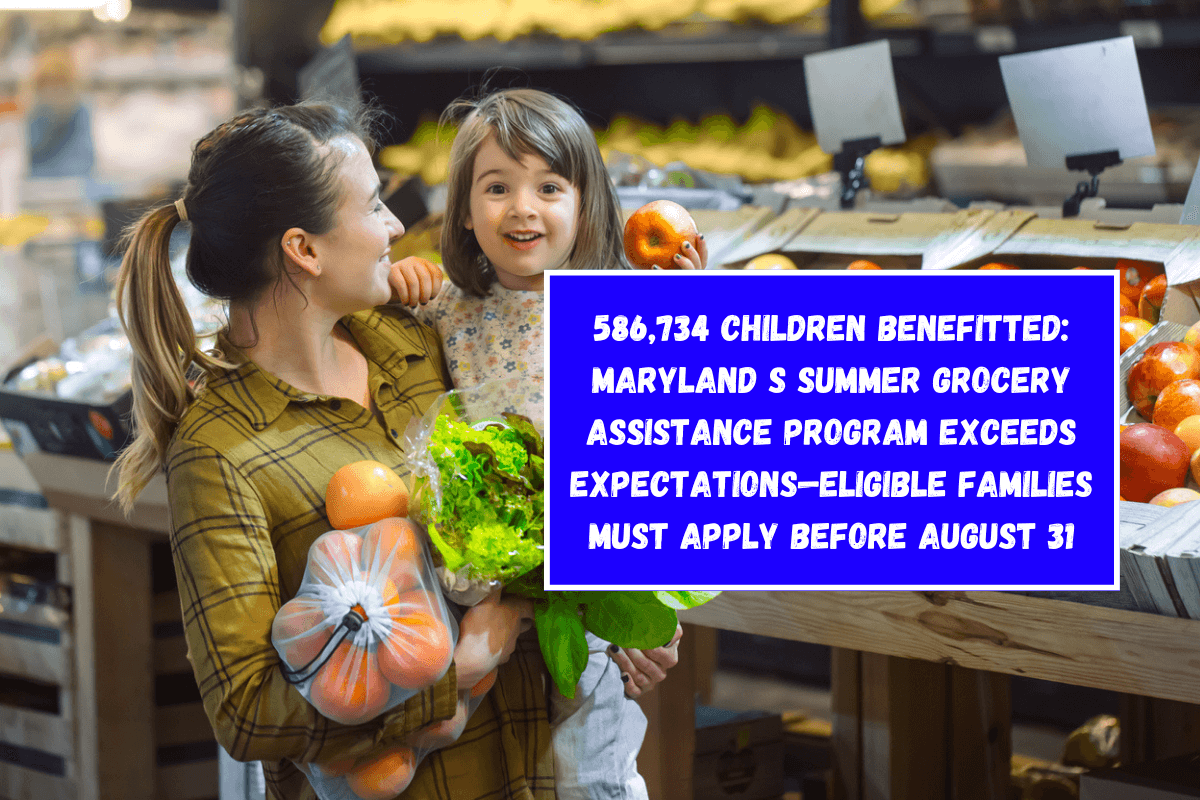 586,734 Children Benefitted: Maryland s Summer Grocery Assistance Program Exceeds Expectations—Eligible Families Must Apply Before August 31