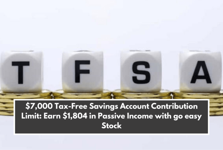 $7,000 Tax-Free Savings Account Contribution Limit: Earn $1,804 in Passive Income with go easy Stock