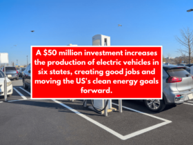 A $50 million investment increases the production of electric vehicles in six states, creating good jobs and moving the US's clean energy goals forward.