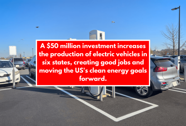 A $50 million investment increases the production of electric vehicles in six states, creating good jobs and moving the US's clean energy goals forward.