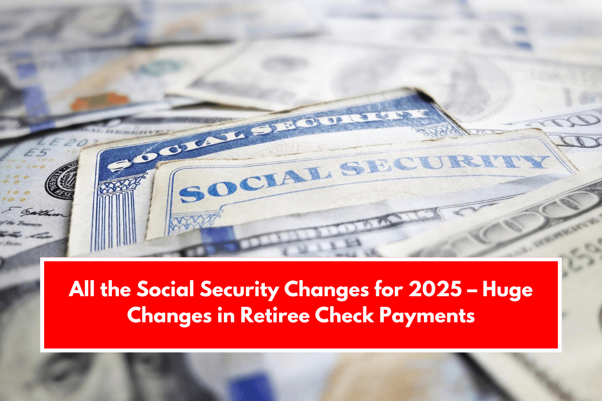 All the Social Security Changes for 2025 – Huge Changes in Retiree Check Payments