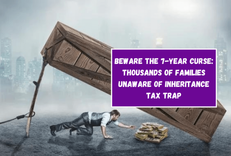 Beware the 7-Year Curse: Thousands of Families Unaware of Inheritance Tax Trap