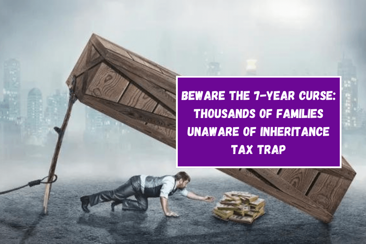 Beware the 7-Year Curse: Thousands of Families Unaware of Inheritance Tax Trap