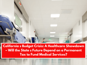 California s Budget Crisis: A Healthcare Showdown – Will the State s Future Depend on a Permanent Tax to Fund Medical Services?