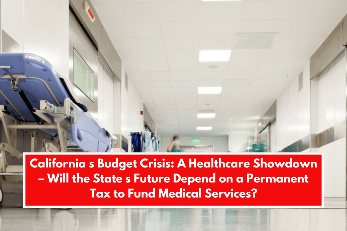 California s Budget Crisis: A Healthcare Showdown – Will the State s Future Depend on a Permanent Tax to Fund Medical Services?