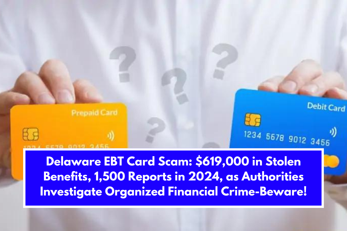 Delaware EBT Card Scam: $619,000 in Stolen Benefits, 1,500 Reports in 2024, as Authorities Investigate Organized Financial Crime-Beware!