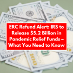 ERC Refund Alert: IRS to Release $5.2 Billion in Pandemic Relief Funds – What You Need to Know