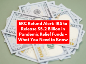 ERC Refund Alert: IRS to Release $5.2 Billion in Pandemic Relief Funds – What You Need to Know