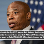 Executive Order by NYC Mayor Eric Adams Addresses 1.4% Rental Vacancy Rate and 578 Miles of Undeveloped Waterfront to Build 500,000 Affordable Homes by 2032.