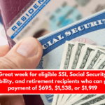 Great week for eligible SSI, Social Security Disability, and retirement recipients who can get a payment of $695, $1,538, or $1,919