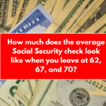 How much does the average Social Security check look like when you leave at 62, 67, and 70