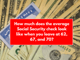 How much does the average Social Security check look like when you leave at 62, 67, and 70