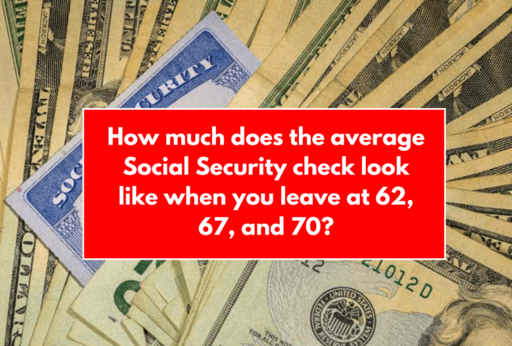 How much does the average Social Security check look like when you leave at 62, 67, and 70