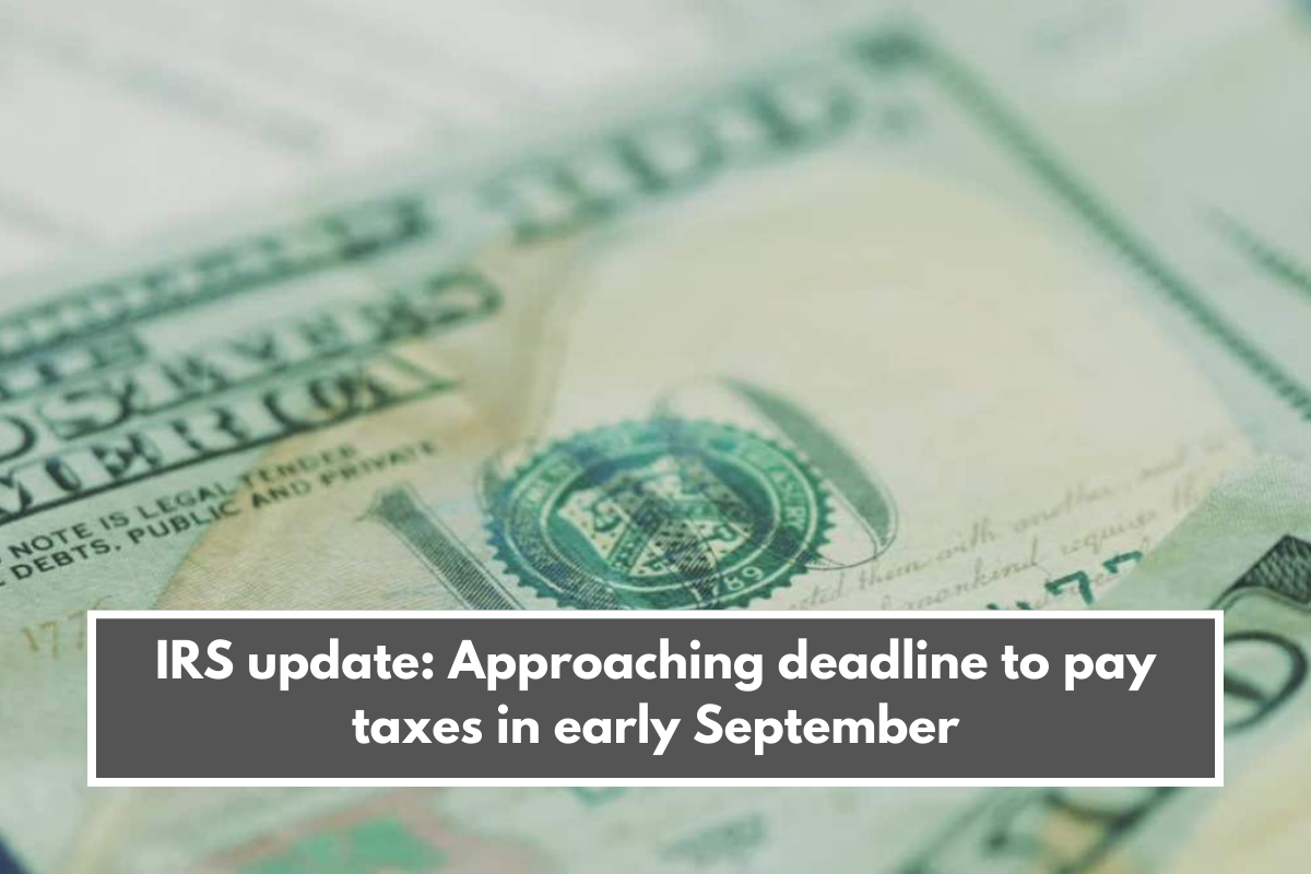 IRS update: Approaching deadline to pay taxes in early September