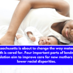 Massachusetts is about to change the way maternal health is cared for. Four important parts of landmark legislation aim to improve care for new mothers and lower racial disparities.