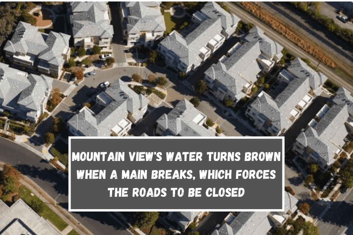 Mountain View's water turns brown when a main breaks, which forces the roads to be closed