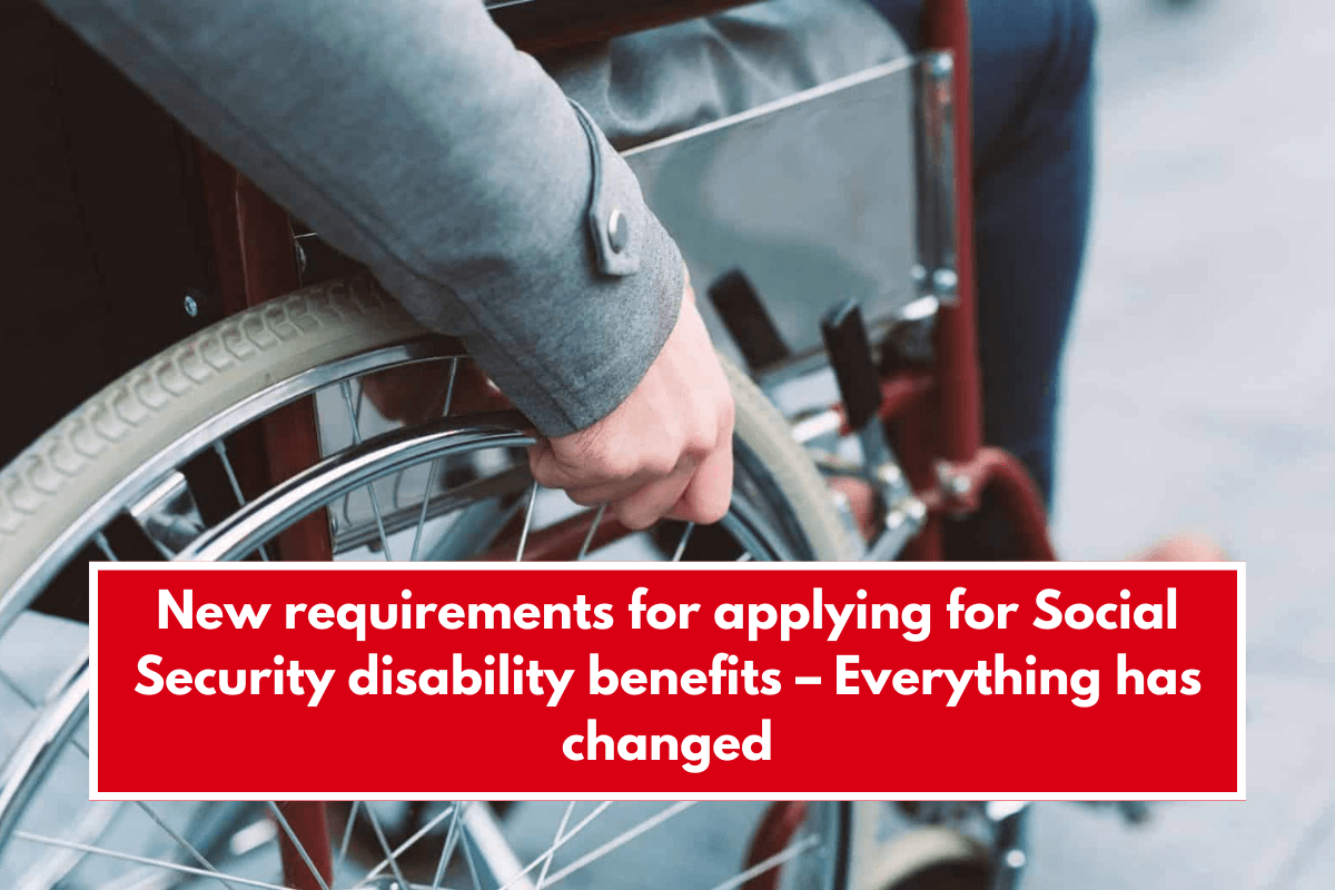 New requirements for applying for Social Security disability benefits – Everything has changed