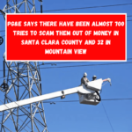 PG&E says there have been almost 700 tries to scam them out of money in Santa Clara County and 32 in Mountain View