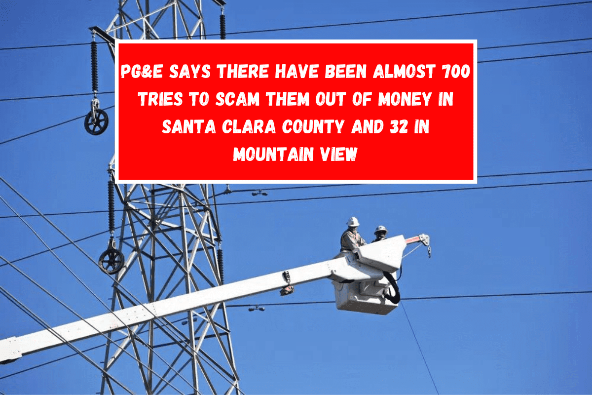 PG&E says there have been almost 700 tries to scam them out of money in Santa Clara County and 32 in Mountain View