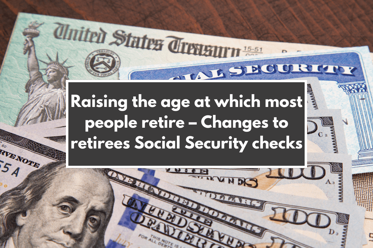 Raising the age at which most people retire – Changes to retirees Social Security checks