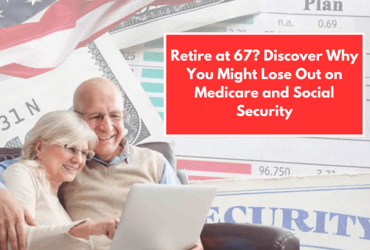 Retire at 67 Discover Why You Might Lose Out on Medicare and Social Security