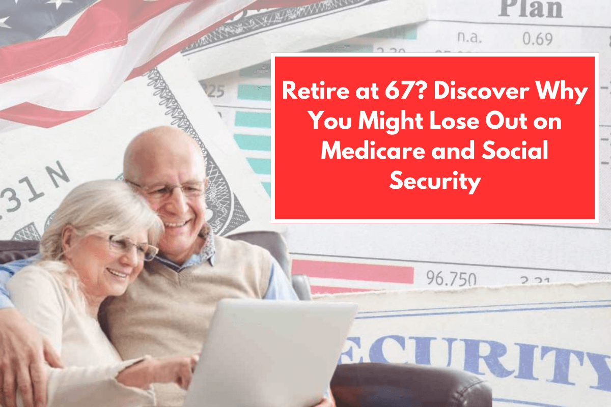 Retire at 67 Discover Why You Might Lose Out on Medicare and Social Security