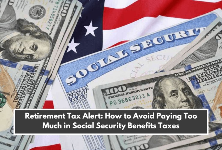 Retirement Tax Alert: How to Avoid Paying Too Much in Social Security Benefits Taxes