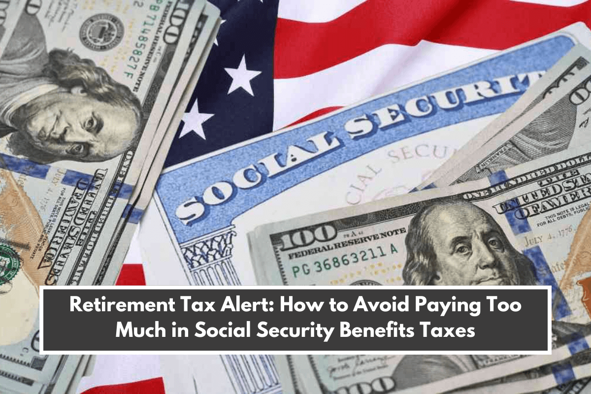 Retirement Tax Alert: How to Avoid Paying Too Much in Social Security Benefits Taxes