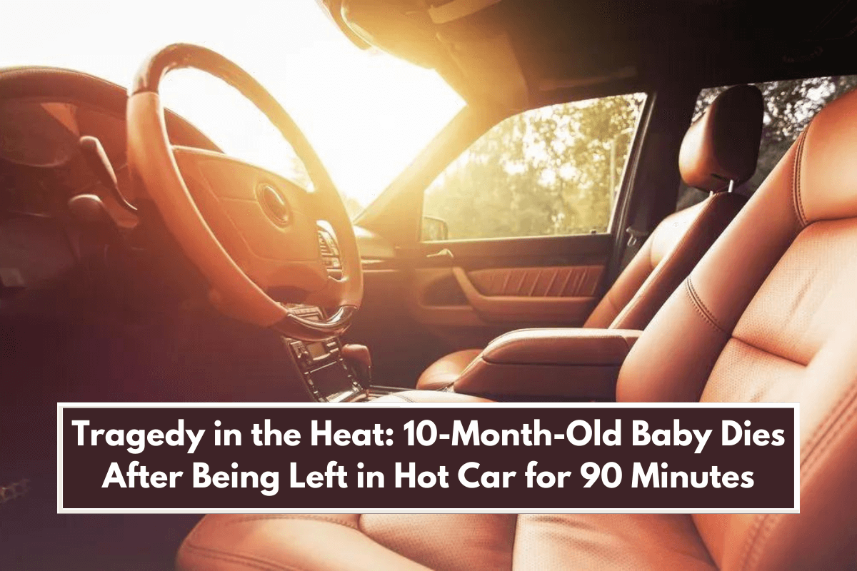 Tragedy in the Heat: 10-Month-Old Baby Dies After Being Left in Hot Car for 90 Minutes