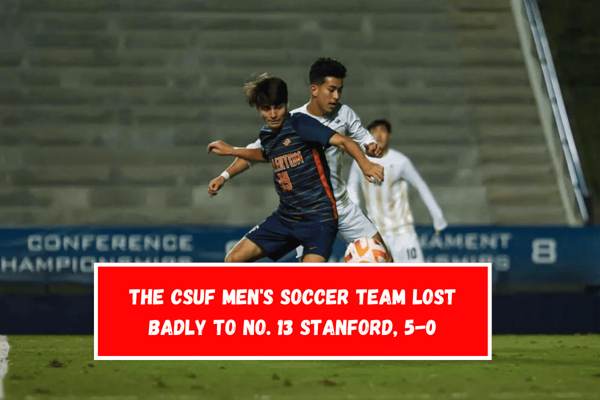 The CSUF men's soccer team lost badly to No. 13 Stanford, 5-0