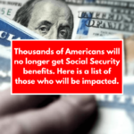 Thousands of Americans will no longer get Social Security benefits. Here is a list of those who will be impacted.