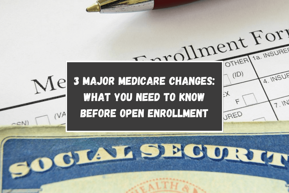 3 Major Medicare Changes: What You Need to Know Before Open Enrollment