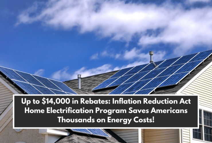 Up to $14,000 in Rebates: Inflation Reduction Act Home Electrification Program Saves Americans Thousands on Energy Costs!