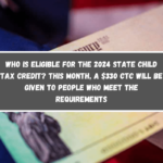 Who is eligible for the 2024 State Child Tax Credit This month, a $330 CTC will be given to people who meet the requirements