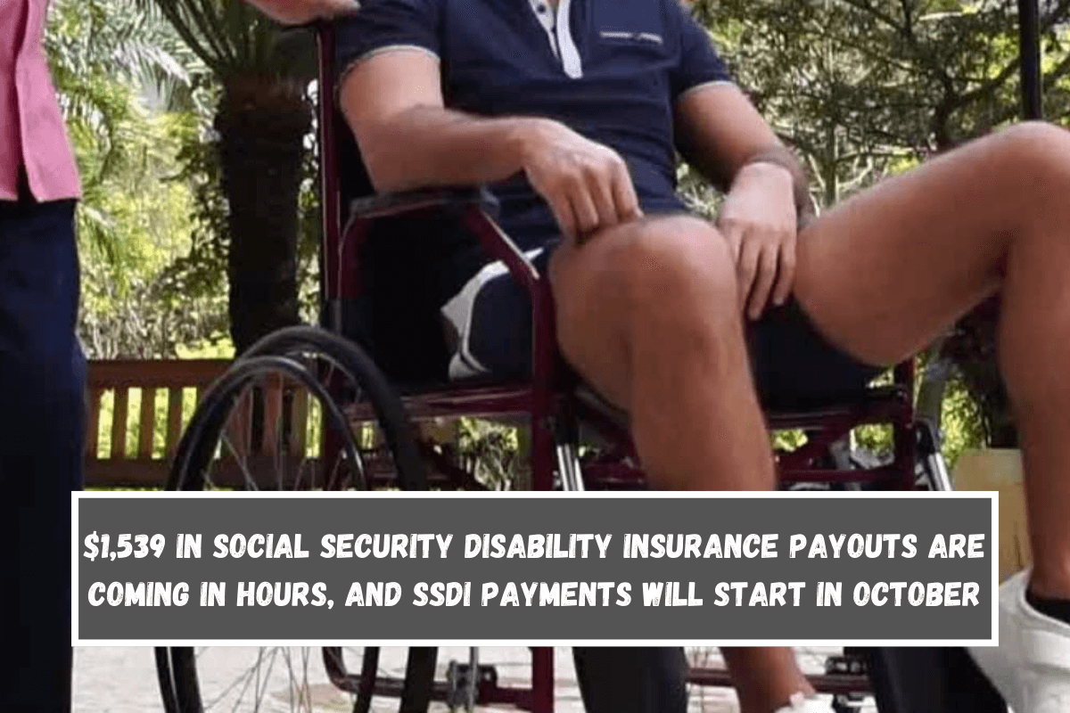 $1,539 in Social Security Disability Insurance payouts are coming in hours, and SSDI payments will start in October