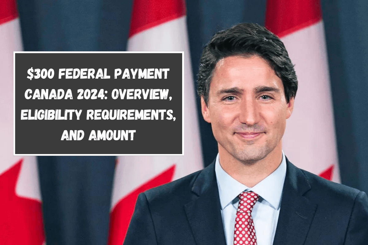 $300 Federal Payment Canada 2024: Overview, Eligibility Requirements, And Amount