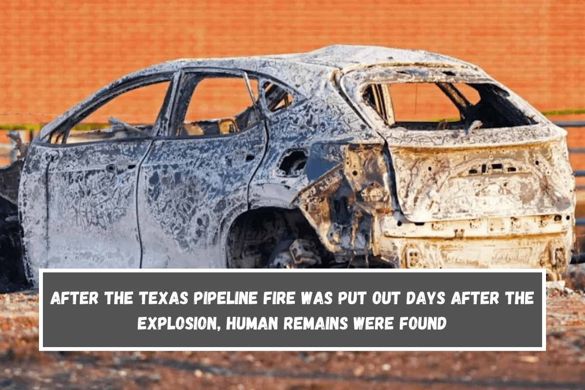 After the Texas pipeline fire was put out days after the explosion, human remains were found