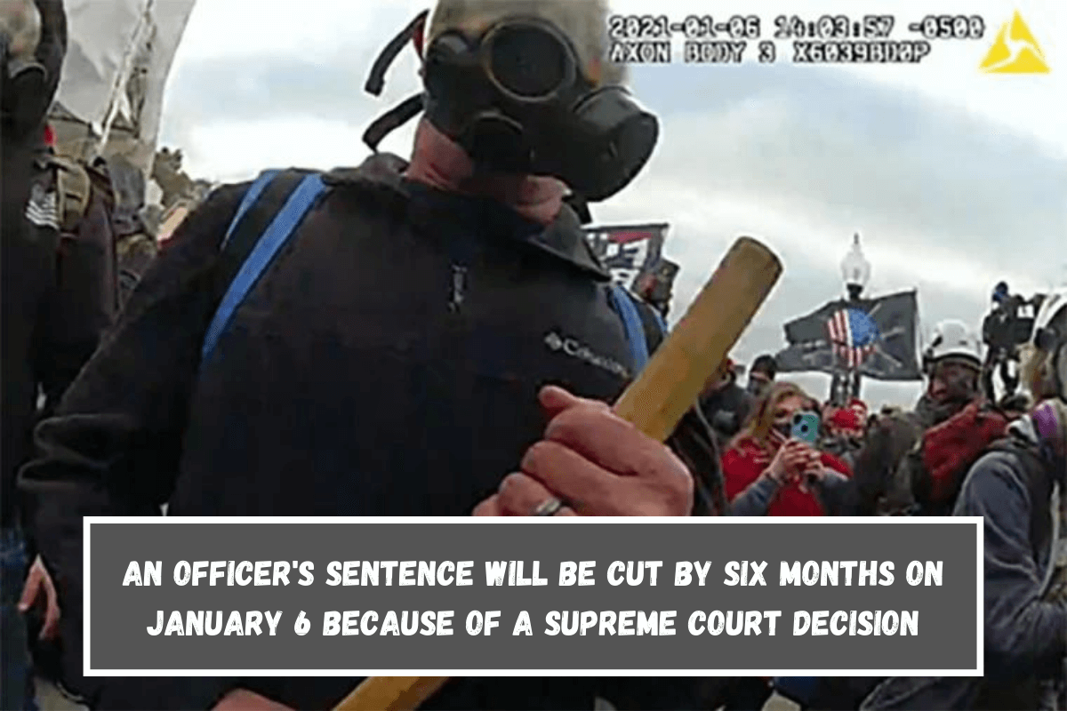 An officer's sentence will be cut by six months on January 6 because of a Supreme Court decision