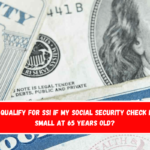 Can I qualify for SSI if my Social Security check is too small at 65 years old